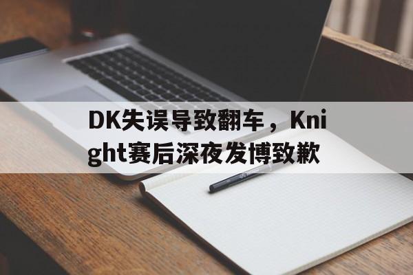 电子竞技下载-DK失误导致翻车，Knight赛后深夜发博致歉
