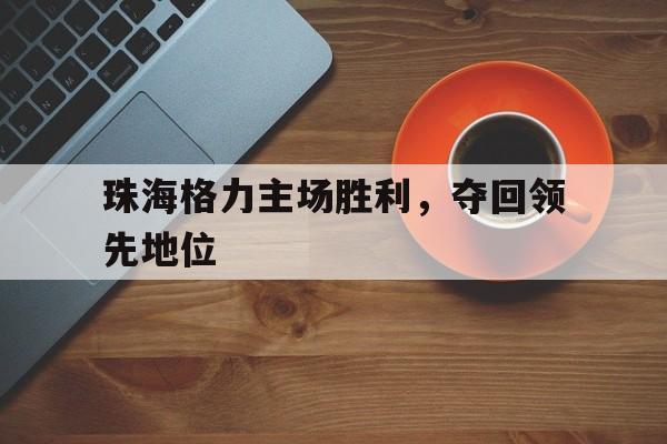 电子竞技下载-珠海格力主场胜利,夺回领先地位