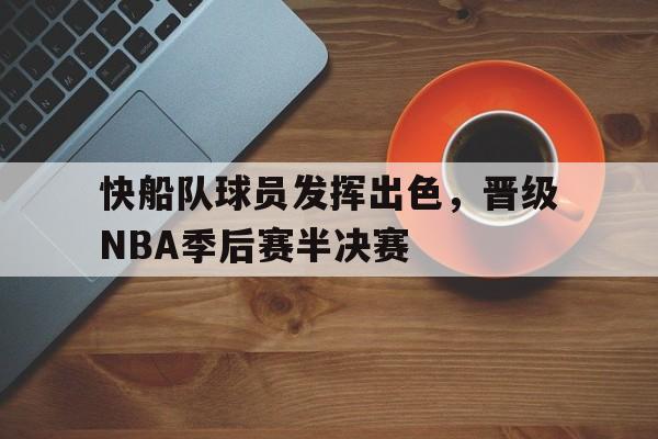 电子竞技体育平台-快船队球员发挥出色，晋级NBA季后赛半决赛