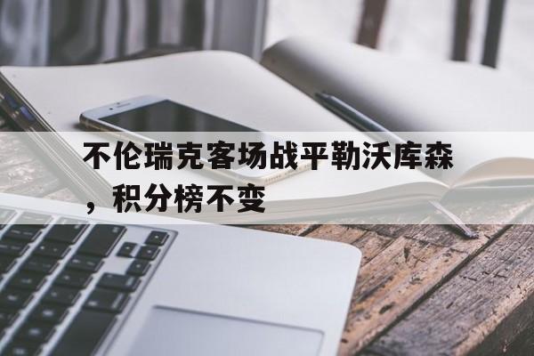 电子竞技下载-不伦瑞克客场战平勒沃库森，积分榜不变