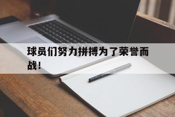 电子竞技体育平台-球员们努力拼搏为了荣誉而战!